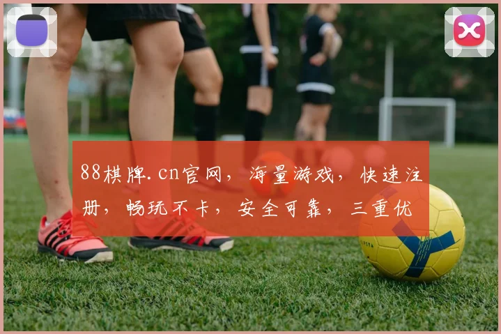 88棋牌.cn官网，海量游戏，快速注册，畅玩不卡，安全可靠，三重优惠等你来