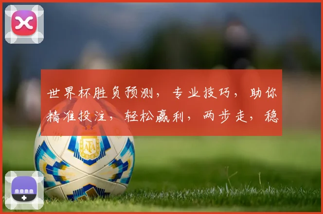 世界杯胜负预测，专业技巧，助你精准投注，轻松赢利，两步走，稳中求胜