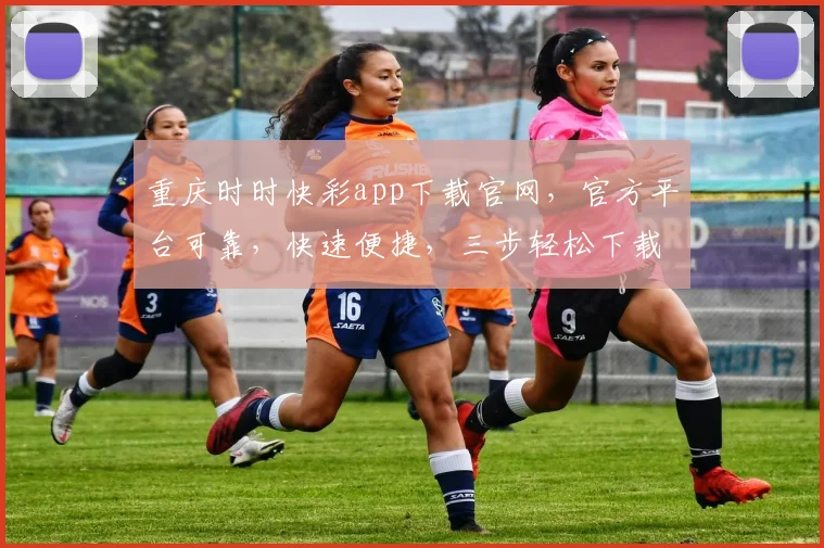 重庆时时快彩app下载官网，官方平台可靠，快速便捷，三步轻松下载，体验非凡