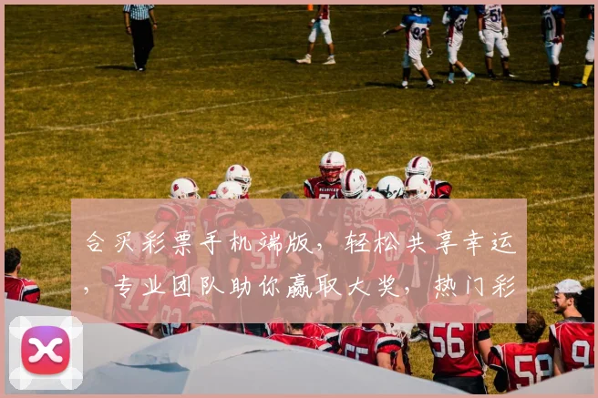 合买彩票手机端版，轻松共享幸运，专业团队助你赢取大奖，热门彩种一网打尽