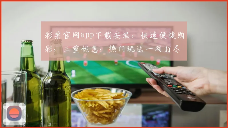 彩票官网app下载安装，快速便捷购彩，三重优惠，热门玩法一网打尽，立即下载体验