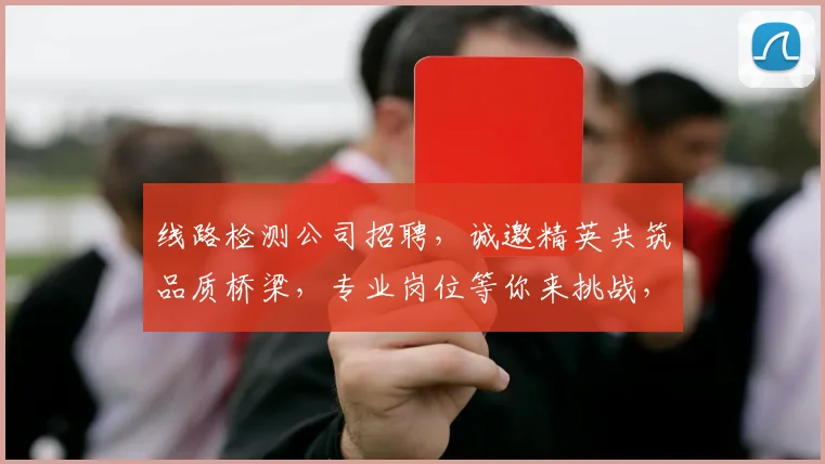 线路检测公司招聘，诚邀精英共筑品质桥梁，专业岗位等你来挑战，三重福利，诚邀加入