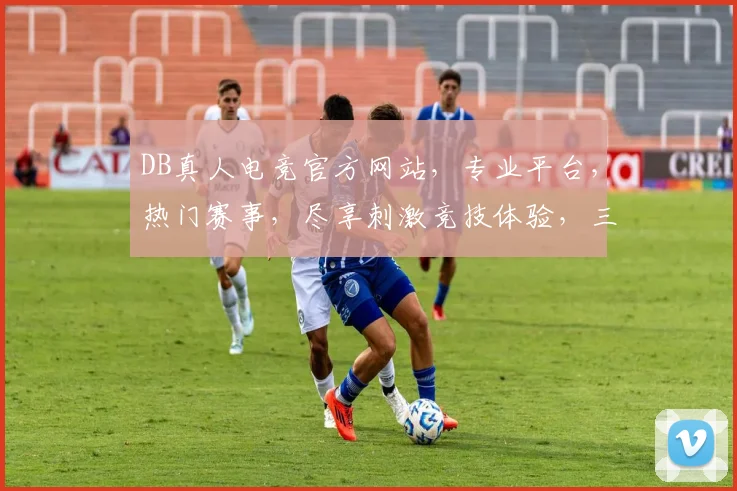 DB真人电竞官方网站，专业平台，热门赛事，尽享刺激竞技体验，三重福利等你来