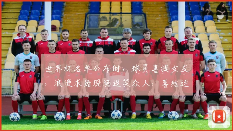 世界杯名单公布时，球员喜提女友，浪漫求婚现场逗笑众人，喜结连理