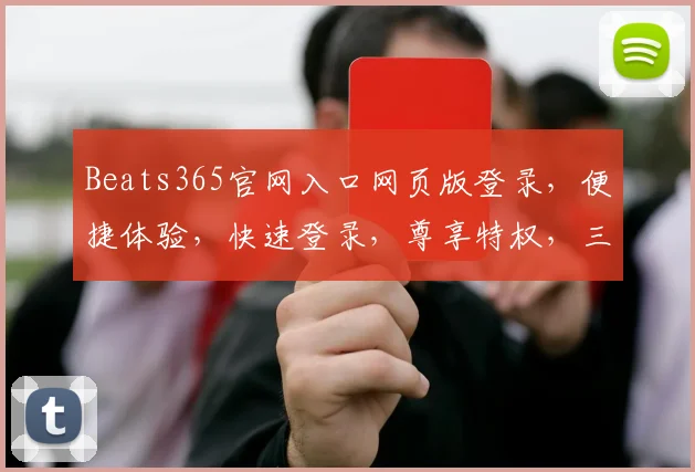 Beats365官网入口网页版登录，便捷体验，快速登录，尊享特权，三步搞定，不容错过，