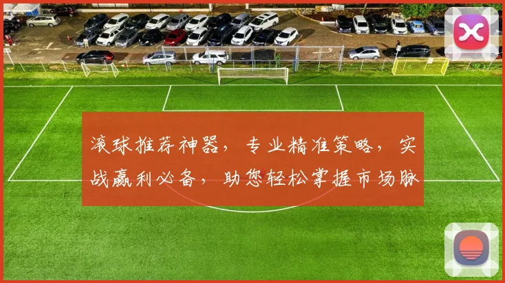 滚球推荐神器，专业精准策略，实战赢利必备，助您轻松掌握市场脉动，两逗隔精彩