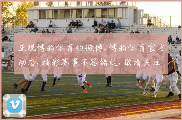正规博狗体育的微博,博狗体育官方动态,精彩赛事不容错过,敬请关注